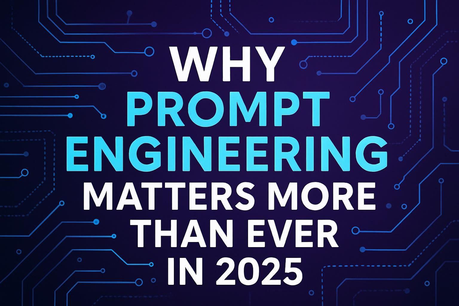Why Prompt Engineering Matters More Than Ever in 2025